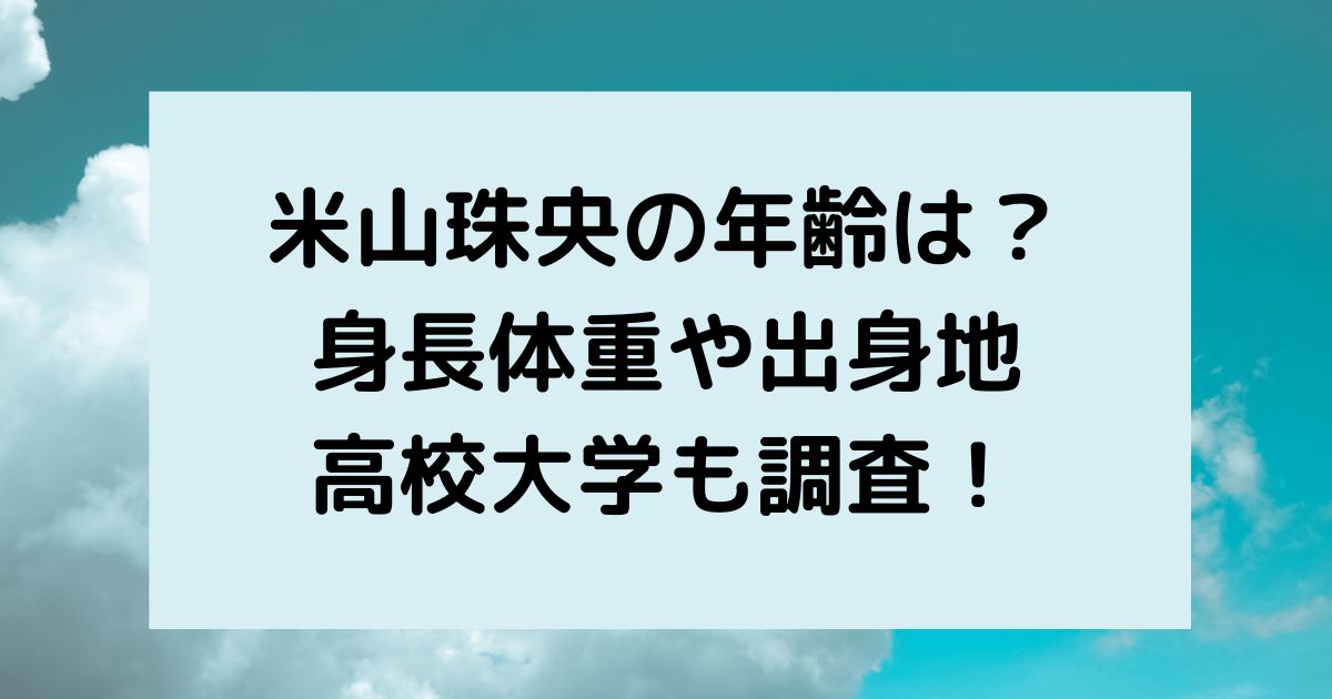 米山珠央の年齢は？身長体重や出身地・高校大学も調査！